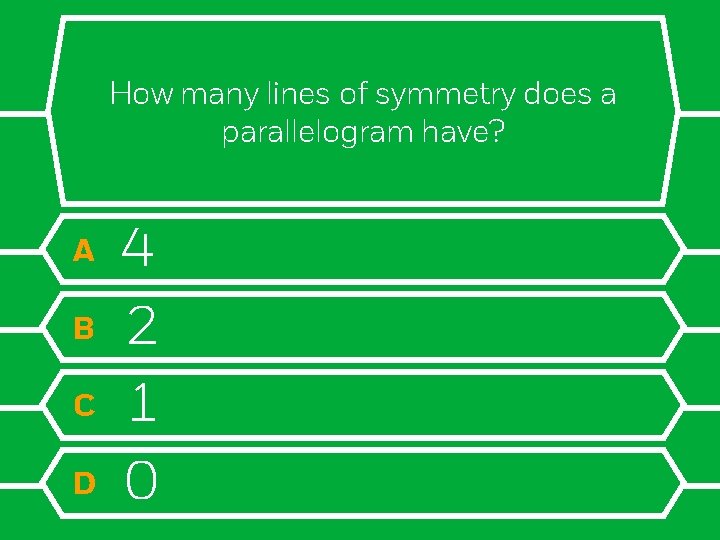 How many lines of symmetry does a parallelogram have? A B C D 4