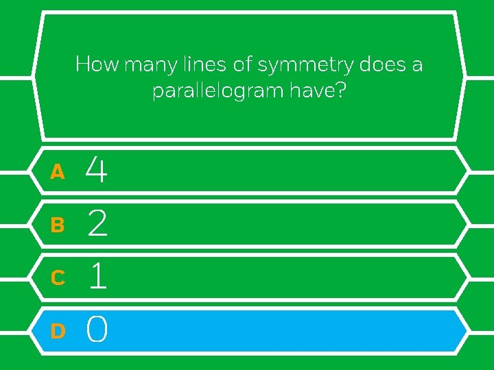 How many lines of symmetry does a parallelogram have? A B C D 4