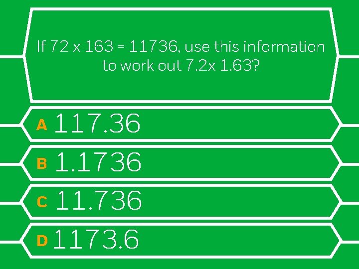 If 72 x 163 = 11736, use this information to work out 7. 2