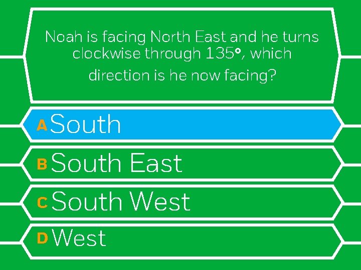 Noah is facing North East and he turns clockwise through 135°, which direction is