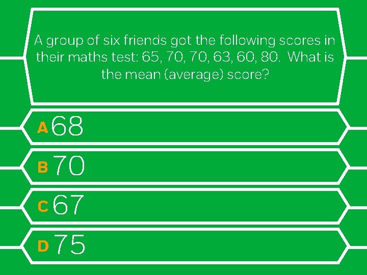 A group of six friends got the following scores in their maths test: 65,