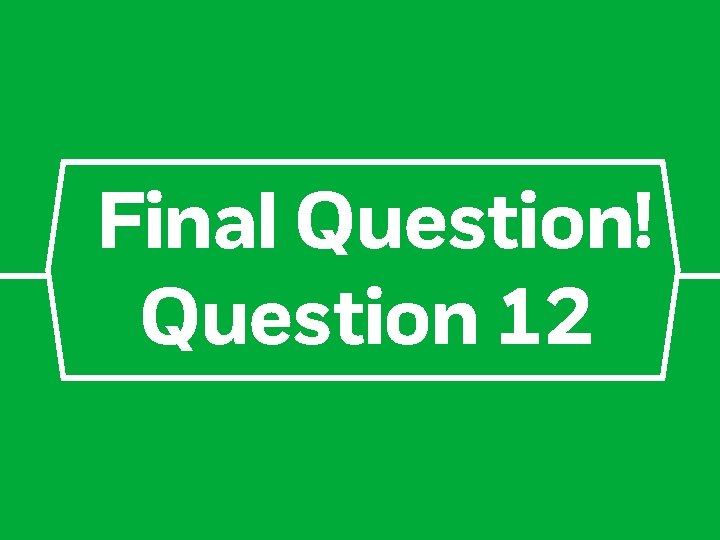 Final Question! Question 12 