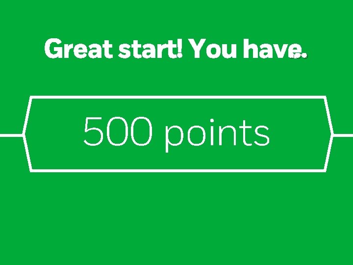 Great start! You have … 500 points 