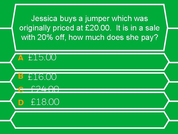 Jessica buys a jumper which was originally priced at £ 20. 00. It is