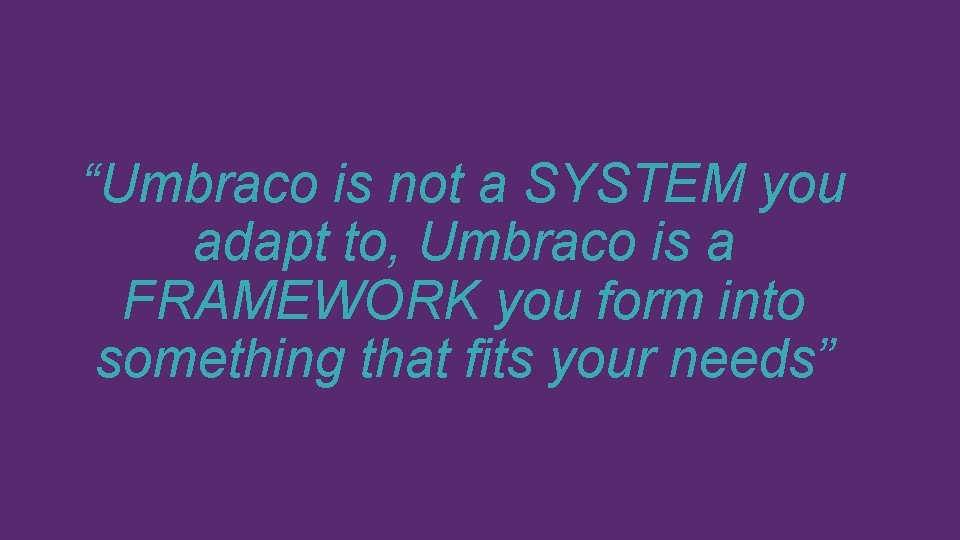 “Umbraco is not a SYSTEM you adapt to, Umbraco is a FRAMEWORK you form