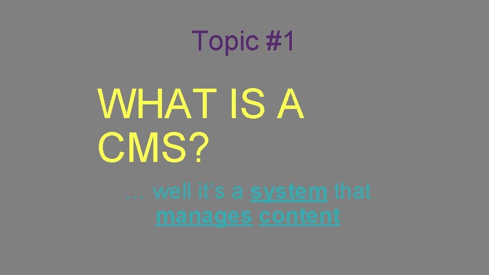 Topic #1 WHAT IS A CMS? … well it’s a system that manages content