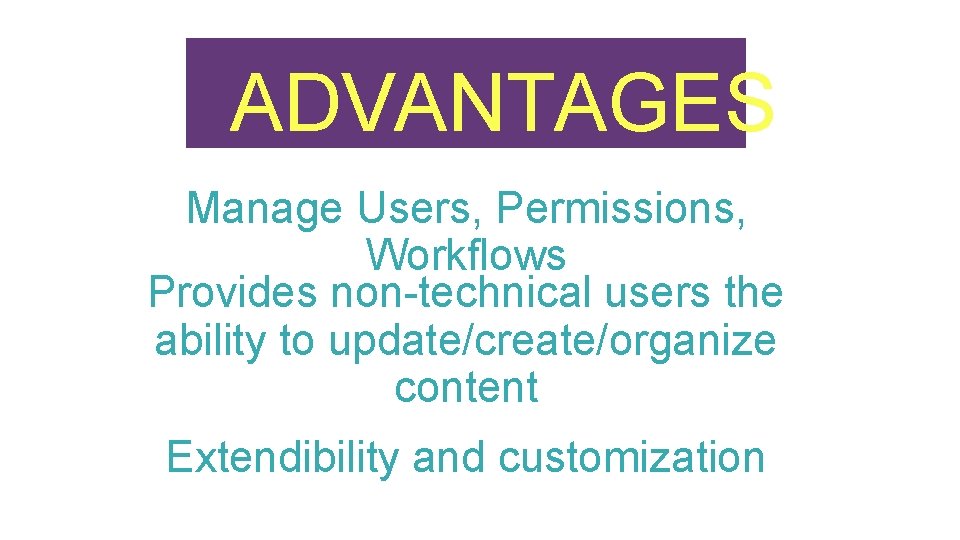 ADVANTAGES Manage Users, Permissions, Workflows Provides non-technical users the ability to update/create/organize content Extendibility