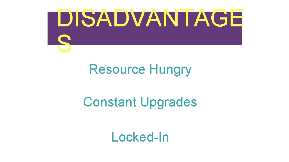 DISADVANTAGE S Resource Hungry Constant Upgrades Locked-In 