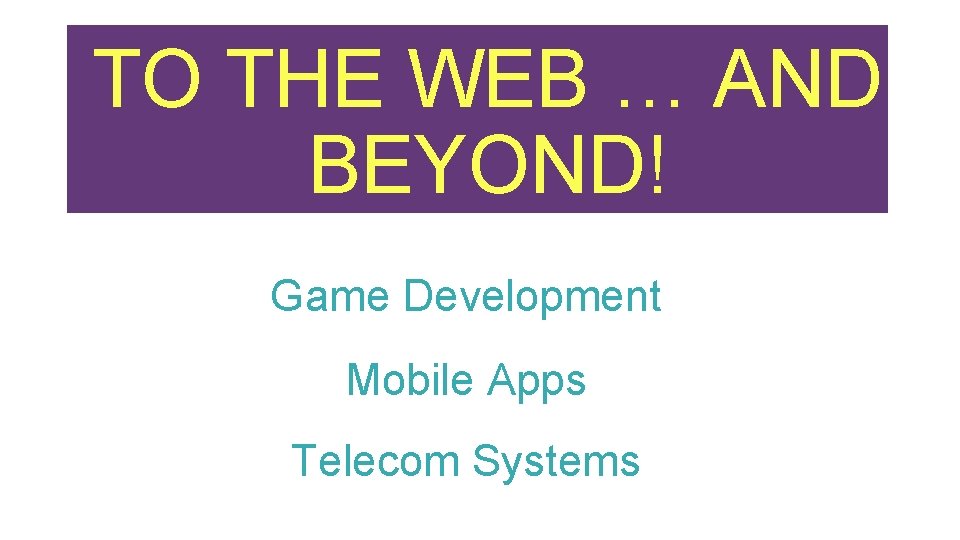 TO THE WEB … AND BEYOND! Game Development Mobile Apps Telecom Systems 