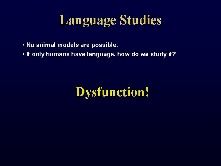 Language Studies • No animal models are possible. • If only humans have language,