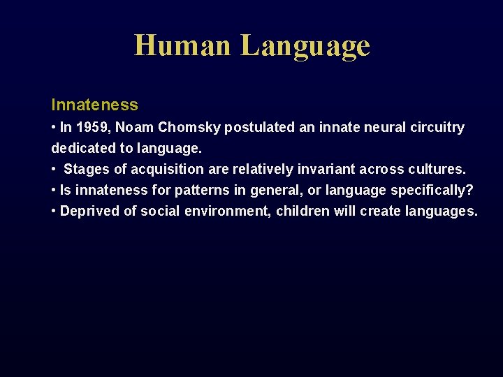 Human Language Innateness • In 1959, Noam Chomsky postulated an innate neural circuitry dedicated