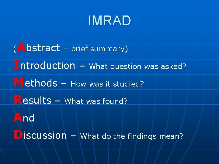 IMRAD Abstract – brief summary) Introduction – What question was asked? Methods – How