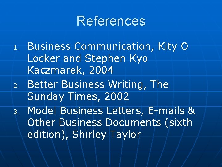 References 1. 2. 3. Business Communication, Kity O Locker and Stephen Kyo Kaczmarek, 2004