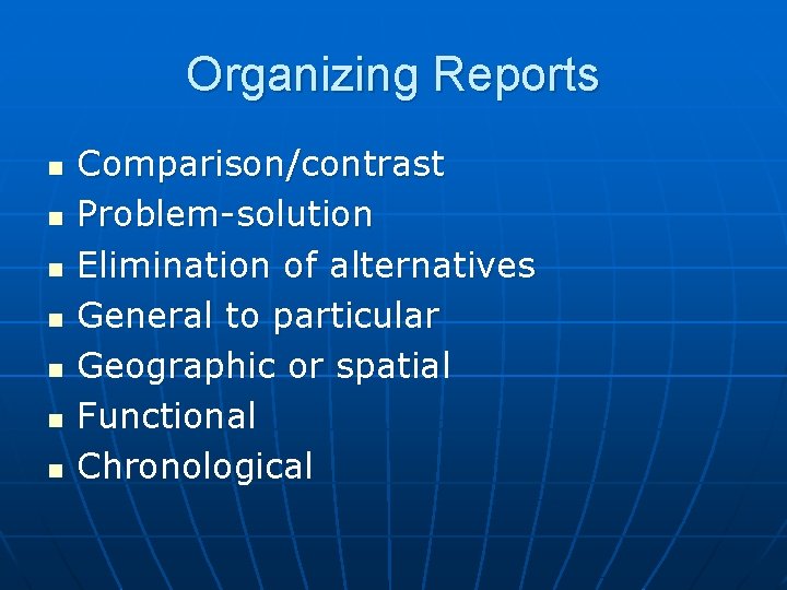 Organizing Reports n n n n Comparison/contrast Problem-solution Elimination of alternatives General to particular