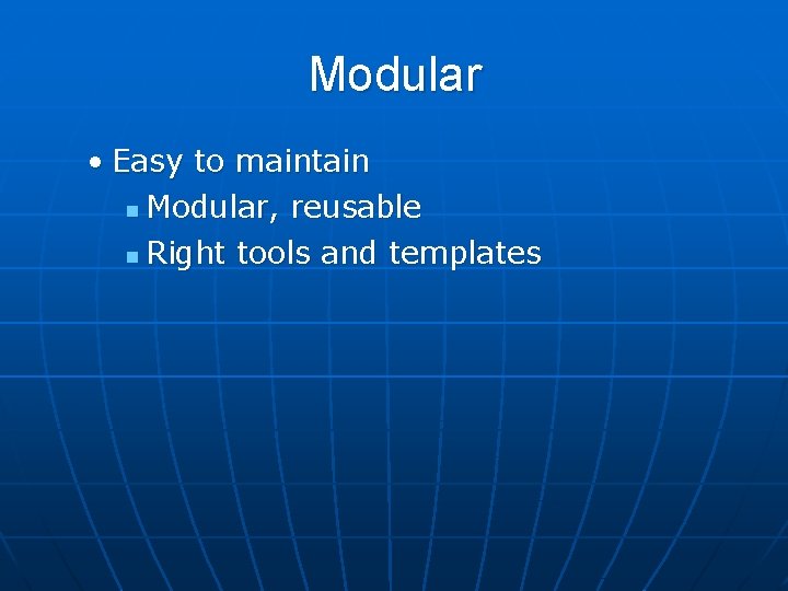 Modular • Easy to maintain n Modular, reusable n Right tools and templates 