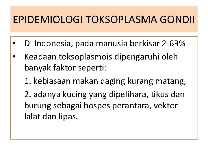 EPIDEMIOLOGI TOKSOPLASMA GONDII • DI Indonesia, pada manusia berkisar 2 -63% • Keadaan toksoplasmois