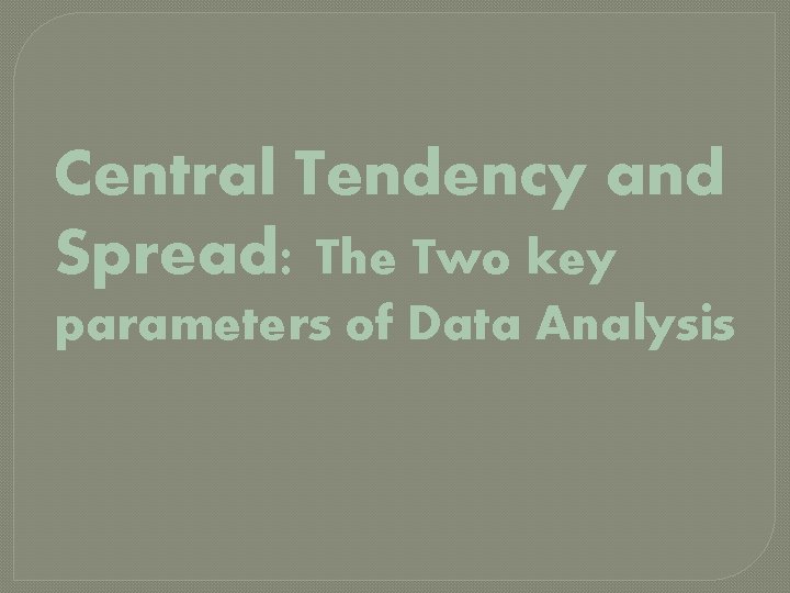 Central Tendency and Spread: The Two key parameters of Data Analysis 
