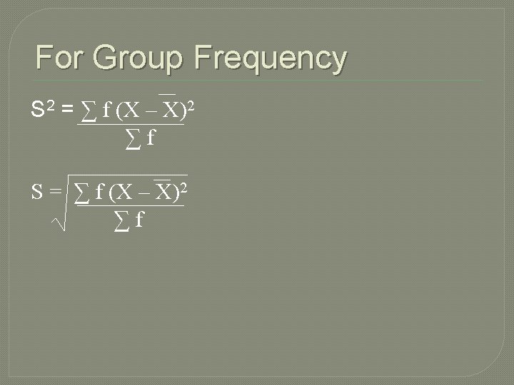 For Group Frequency S 2 = ∑ f (X – X)2 ∑f S =