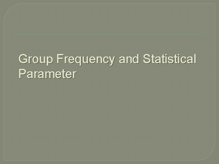 Group Frequency and Statistical Parameter 