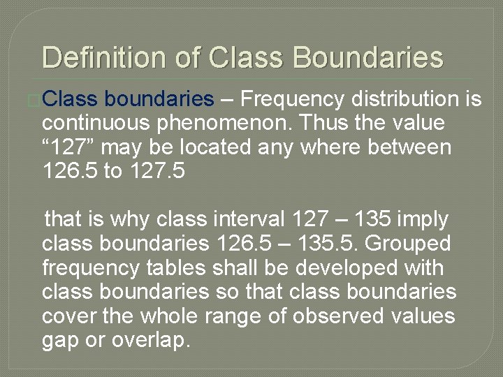 Definition of Class Boundaries �Class boundaries – Frequency distribution is continuous phenomenon. Thus the