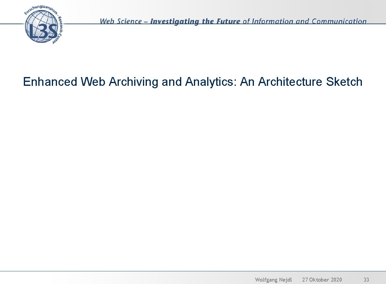 Enhanced Web Archiving and Analytics: An Architecture Sketch Wolfgang Nejdl 27 Oktober 2020 33