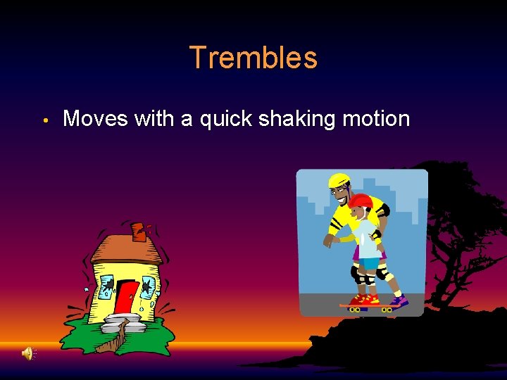 Trembles • Moves with a quick shaking motion 