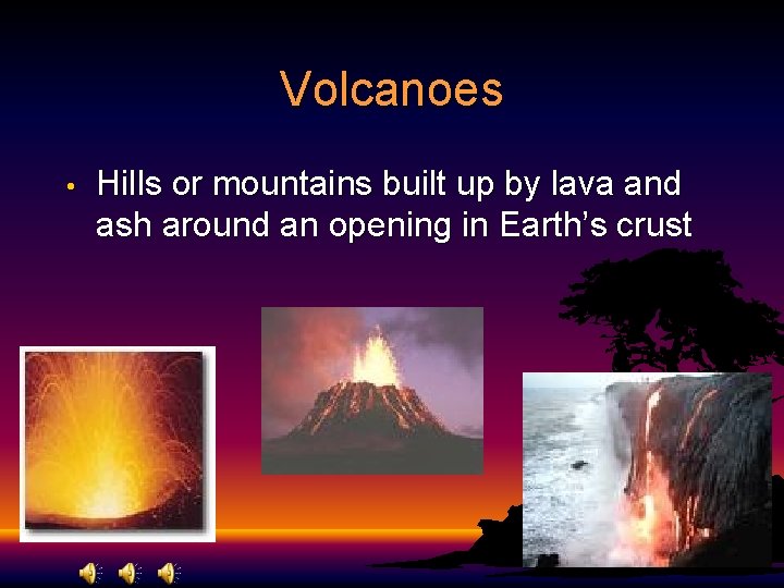 Volcanoes • Hills or mountains built up by lava and ash around an opening