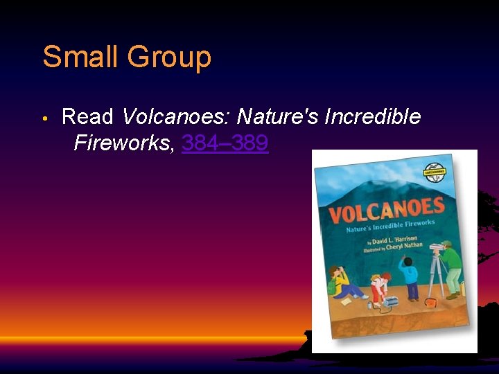 Small Group • Read Volcanoes: Nature's Incredible Fireworks, 384– 389 