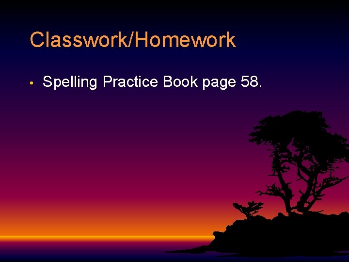 Classwork/Homework • Spelling Practice Book page 58. 