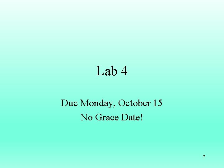 Lab 4 Due Monday, October 15 No Grace Date! 7 