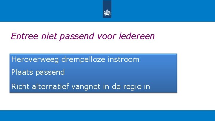 Entree niet passend voor iedereen Heroverweeg drempelloze instroom Plaats passend Richt alternatief vangnet in