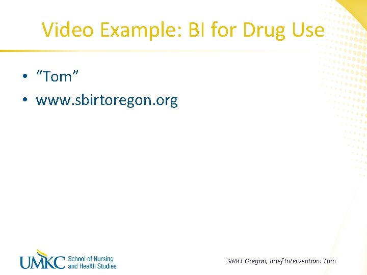 Video Example: BI for Drug Use • “Tom” • www. sbirtoregon. org SBIRT Oregon,