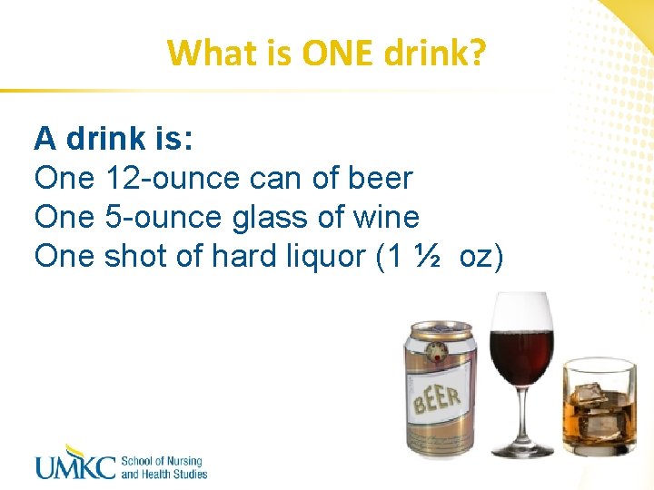 What is ONE drink? A drink is: One 12 -ounce can of beer One