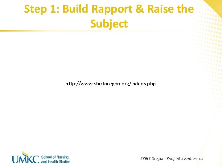 Step 1: Build Rapport & Raise the Subject http: //www. sbirtoregon. org/videos. php SBIRT