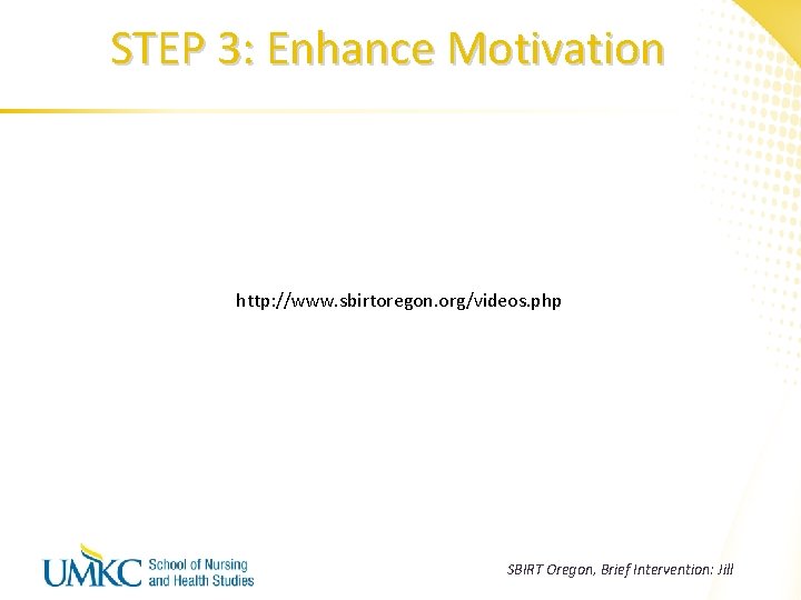 STEP 3: Enhance Motivation http: //www. sbirtoregon. org/videos. php SBIRT Oregon, Brief Intervention: Jill