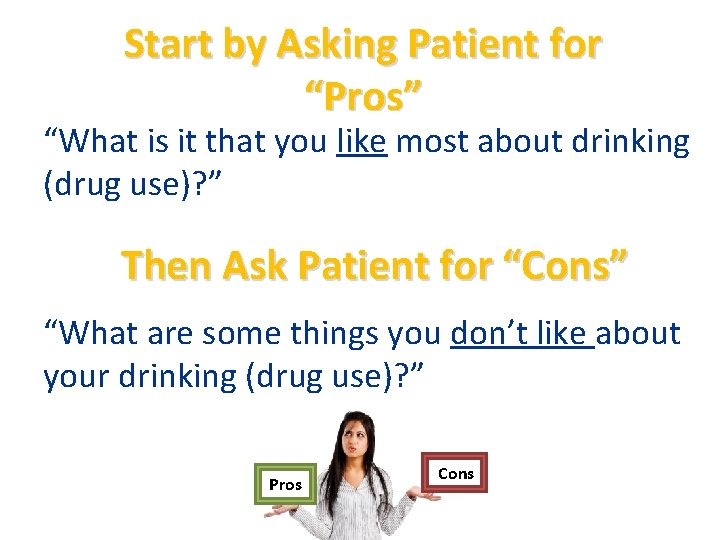 Start by Asking Patient for “Pros” “What is it that you like most about