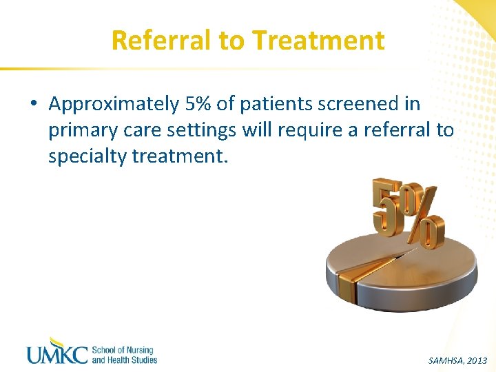 Referral to Treatment • Approximately 5% of patients screened in primary care settings will