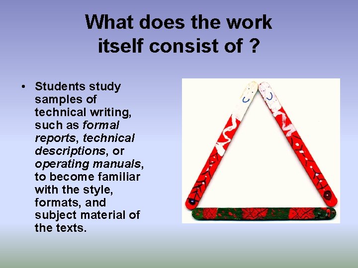 What does the work itself consist of ? • Students study samples of technical