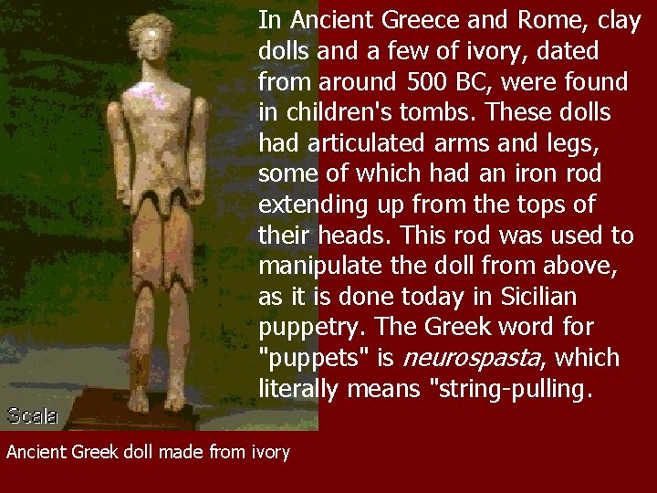 In Ancient Greece and Rome, clay dolls and a few of ivory, dated from