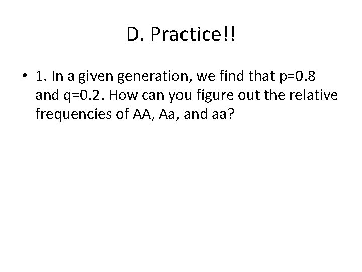 D. Practice!! • 1. In a given generation, we find that p=0. 8 and