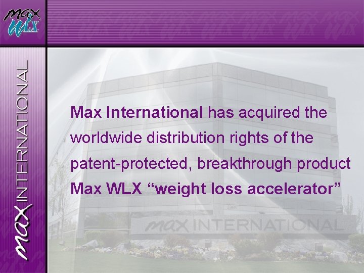 Max International has acquired the worldwide distribution rights of the patent-protected, breakthrough product Max