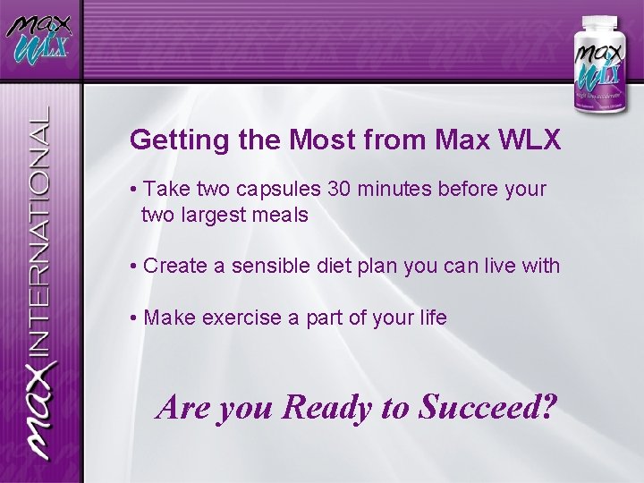Getting the Most from Max WLX • Take two capsules 30 minutes before your