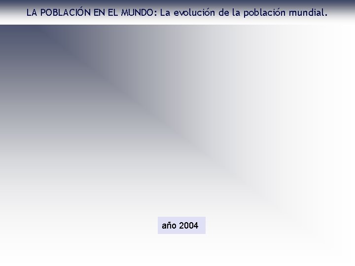 LA POBLACIÓN EN EL MUNDO: La evolución de la población mundial. año 2004 