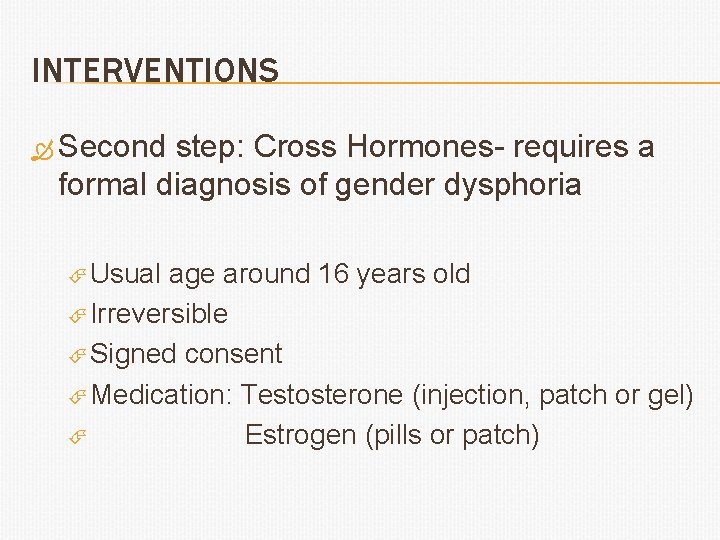 INTERVENTIONS Second step: Cross Hormones- requires a formal diagnosis of gender dysphoria Usual age