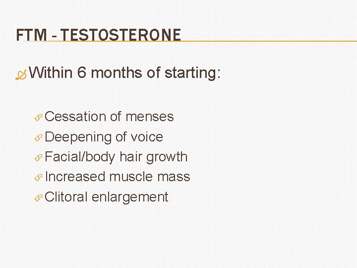 FTM - TESTOSTERONE Within 6 months of starting: Cessation of menses Deepening of voice