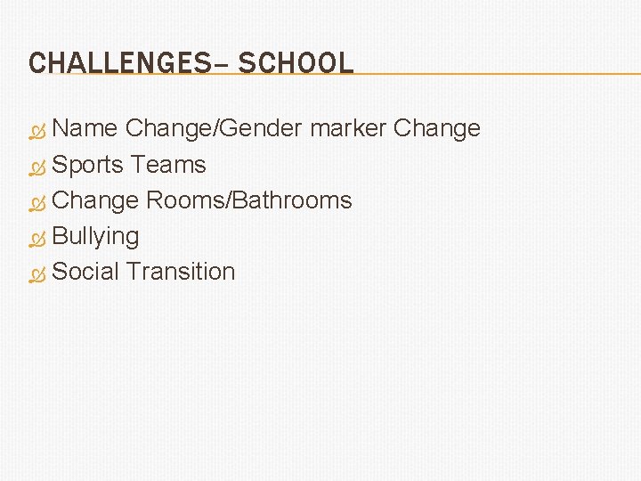 CHALLENGES– SCHOOL Name Change/Gender marker Change Sports Teams Change Rooms/Bathrooms Bullying Social Transition 