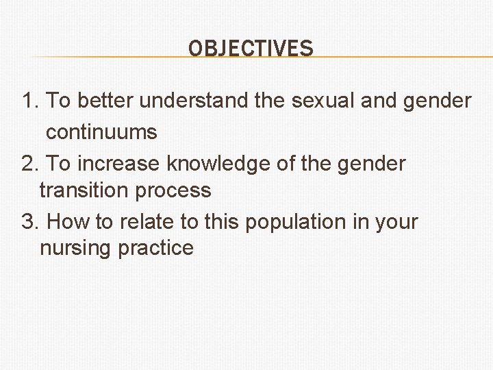 OBJECTIVES 1. To better understand the sexual and gender continuums 2. To increase knowledge