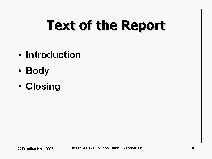 Text of the Report • Introduction • Body • Closing © Prentice Hall, 2008