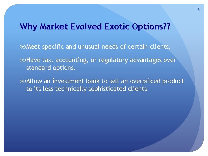 18 Why Market Evolved Exotic Options? ? Meet specific and unusual needs of certain