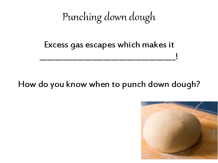 Punching down dough Excess gas escapes which makes it __________________! How do you know